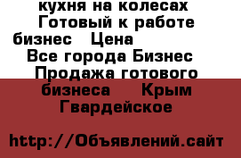 кухня на колесах -Готовый к работе бизнес › Цена ­ 1 300 000 - Все города Бизнес » Продажа готового бизнеса   . Крым,Гвардейское